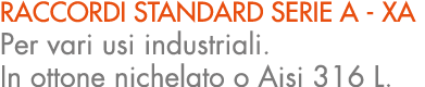 RACCORDI STANDARD SERIE A XA Per vari usi industriali. In ottone nichelato o Aisi 316 L.
