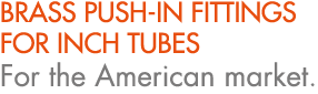 BRASS PUSH IN FITTINGS FOR INCH TUBES For the American market.