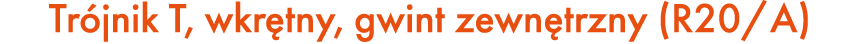 Tr jnik T, wkr tny, gwint zewn trzny (R20/A)