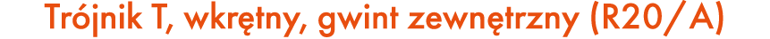 Tr jnik T, wkr tny, gwint zewn trzny (R20/A)