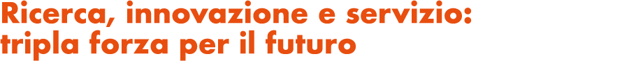 Ricerca, innovazione e servizio: tripla forza per il futuro