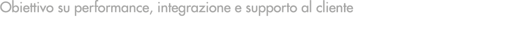 Obiettivo su performance, integrazione e supporto al cliente